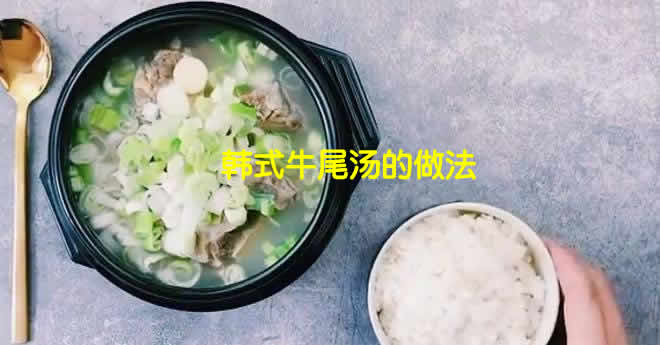 汤色清澈奶白的韩式牛尾汤怎么炖好喝又营养 汤色清澈奶白的韩式牛尾汤怎么炖好喝又营养