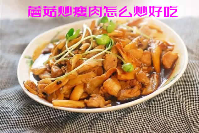 色香味美,健胃开脾,营养价值丰富的蘑菇炒瘦肉怎么炒好吃 色香味美,健胃开脾,营养价值丰富的蘑菇炒瘦肉怎么炒好吃