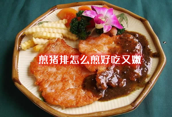 焦香肉嫩,弹牙十足的煎猪排怎么煎好吃又嫩 焦香肉嫩,弹牙十足的煎猪排怎么煎好吃又嫩
