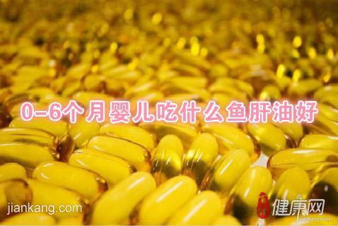 0-6个月婴儿吃什么鱼肝油好