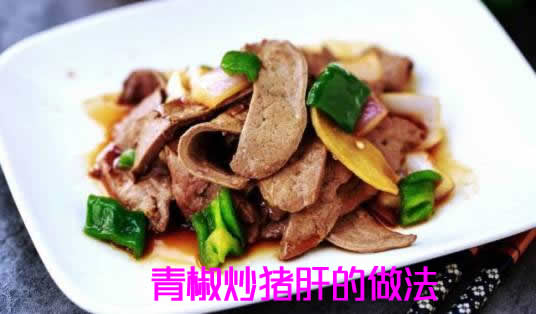 小编分享猪肝怎么炒好吃之青椒炒猪肝的做法