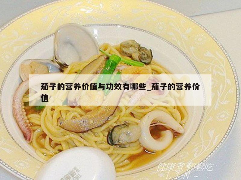茄子的营养价值与功效有哪些_茄子的营养价值