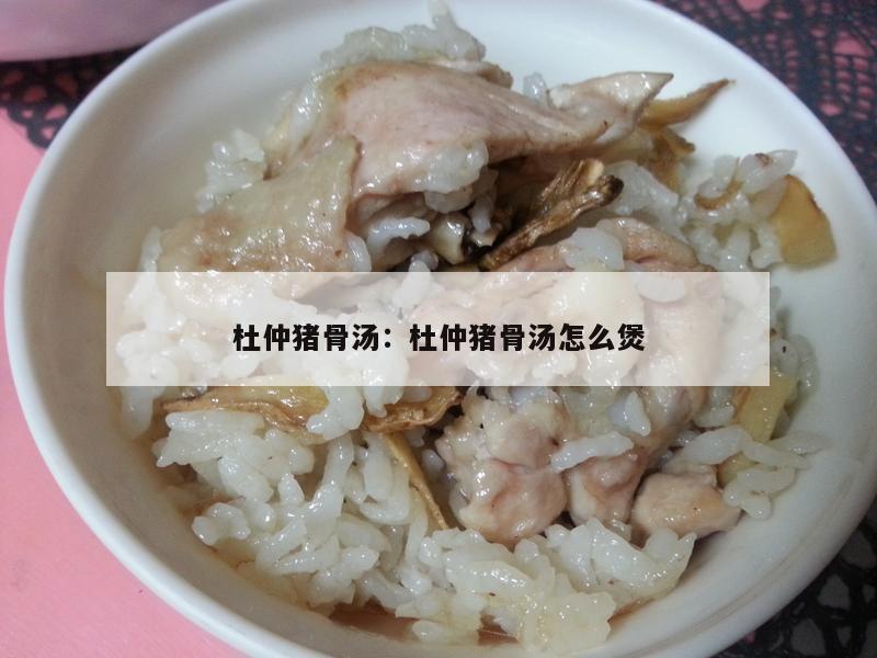 杜仲猪骨汤：杜仲猪骨汤怎么煲
