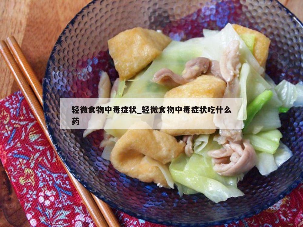 轻微食物中毒症状_轻微食物中毒症状吃什么药