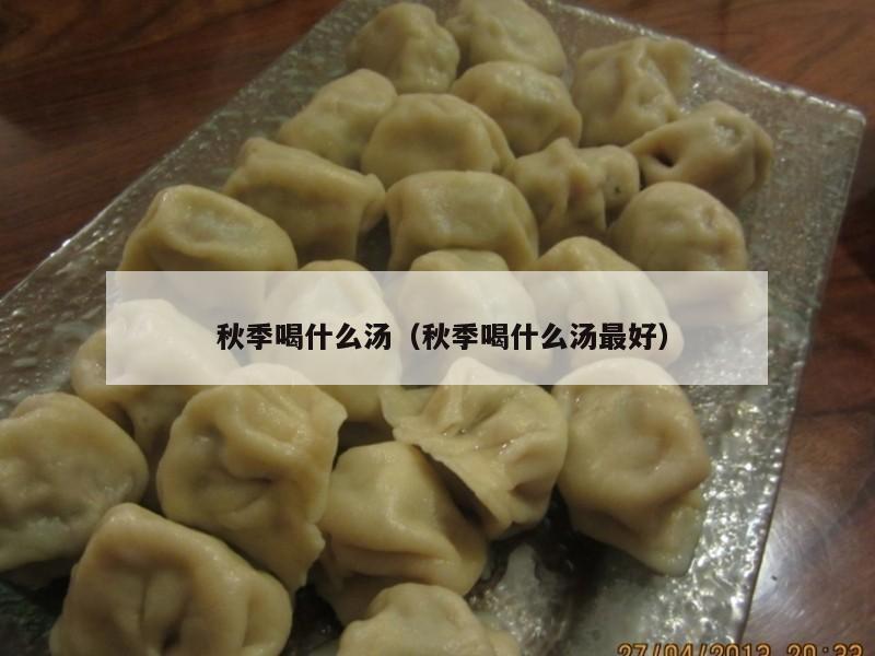 秋季喝什么汤（秋季喝什么汤最好）