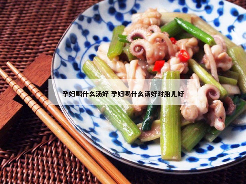 孕妇喝什么汤好 孕妇喝什么汤好对胎儿好