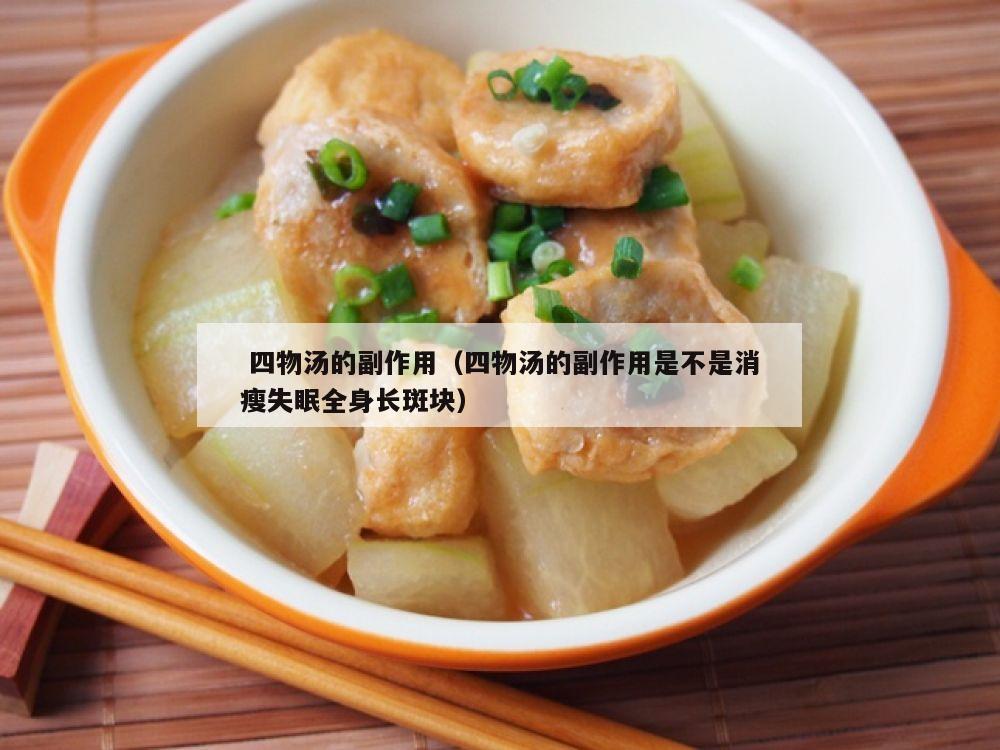  四物汤的副作用（四物汤的副作用是不是消瘦失眠全身长斑块）