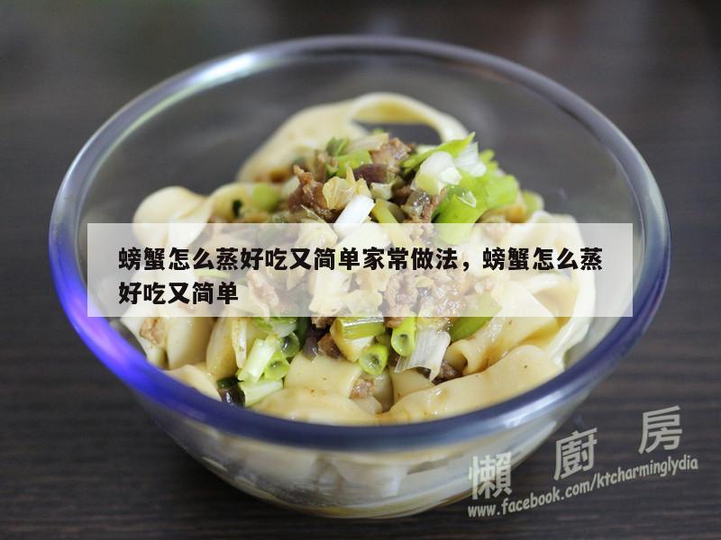 螃蟹怎么蒸好吃又简单家常做法，螃蟹怎么蒸好吃又简单