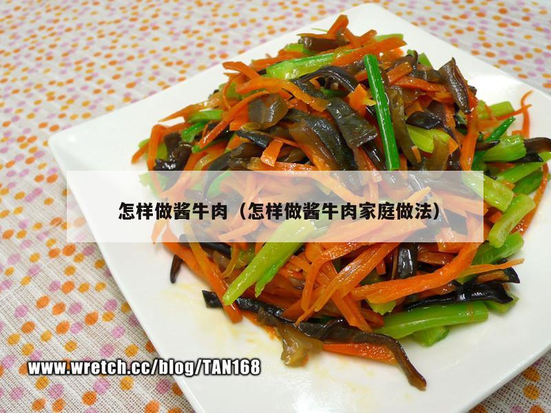 怎样做酱牛肉（怎样做酱牛肉家庭做法）