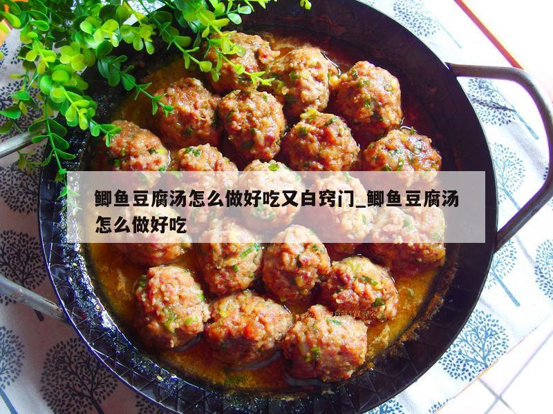 鲫鱼豆腐汤怎么做好吃又白窍门_鲫鱼豆腐汤怎么做好吃