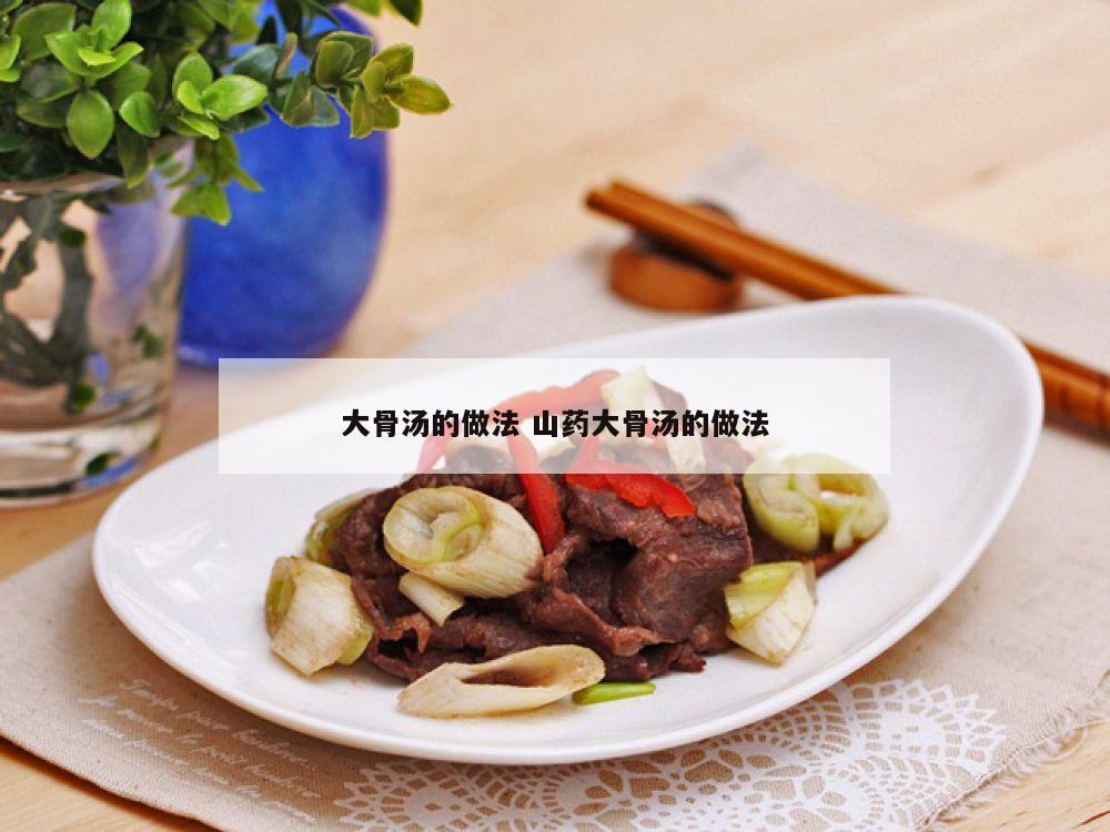 大骨汤的做法 山药大骨汤的做法