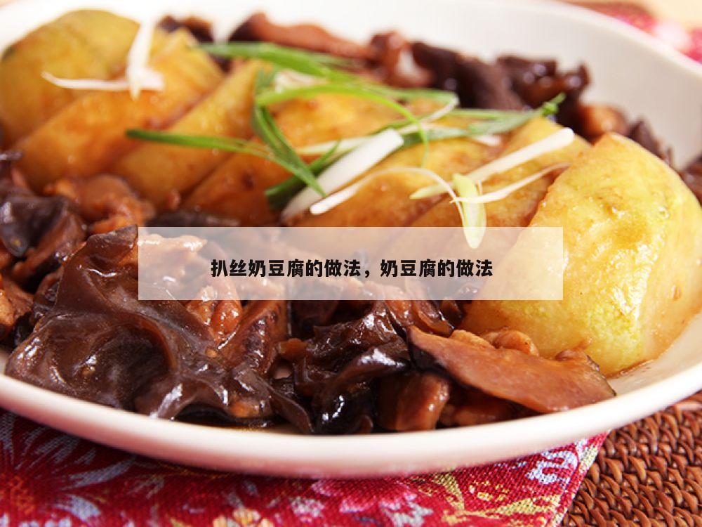 扒丝奶豆腐的做法，奶豆腐的做法