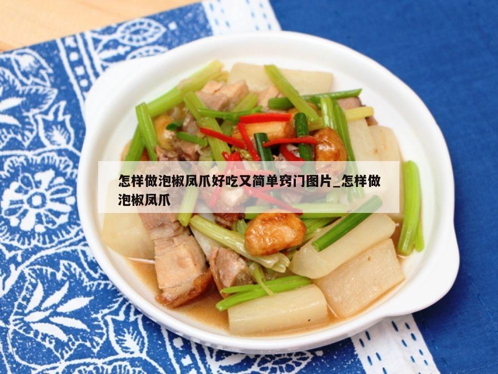 怎样做泡椒凤爪好吃又简单窍门图片_怎样做泡椒凤爪
