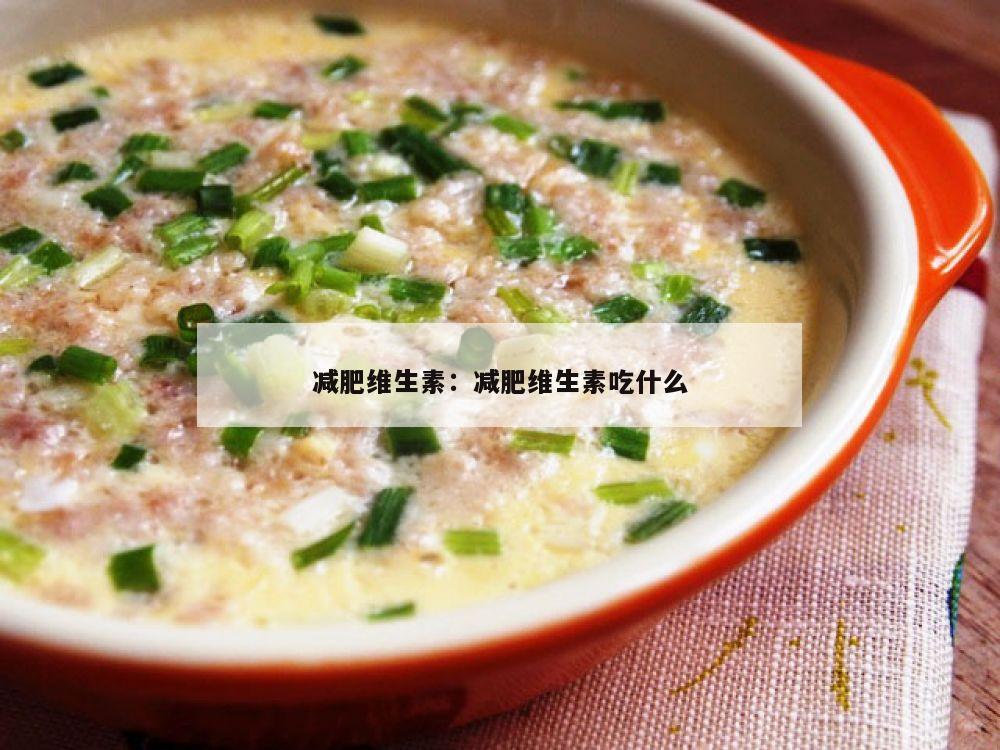 减肥维生素：减肥维生素吃什么