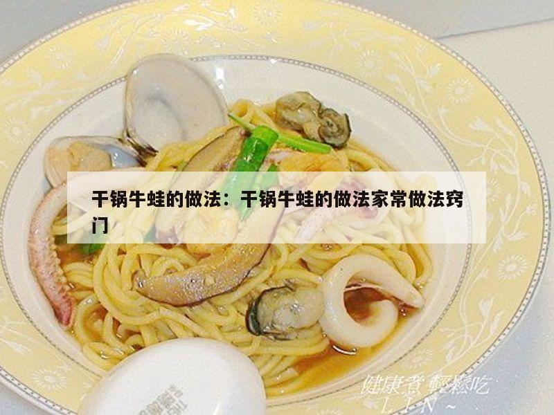 干锅牛蛙的做法：干锅牛蛙的做法家常做法窍门