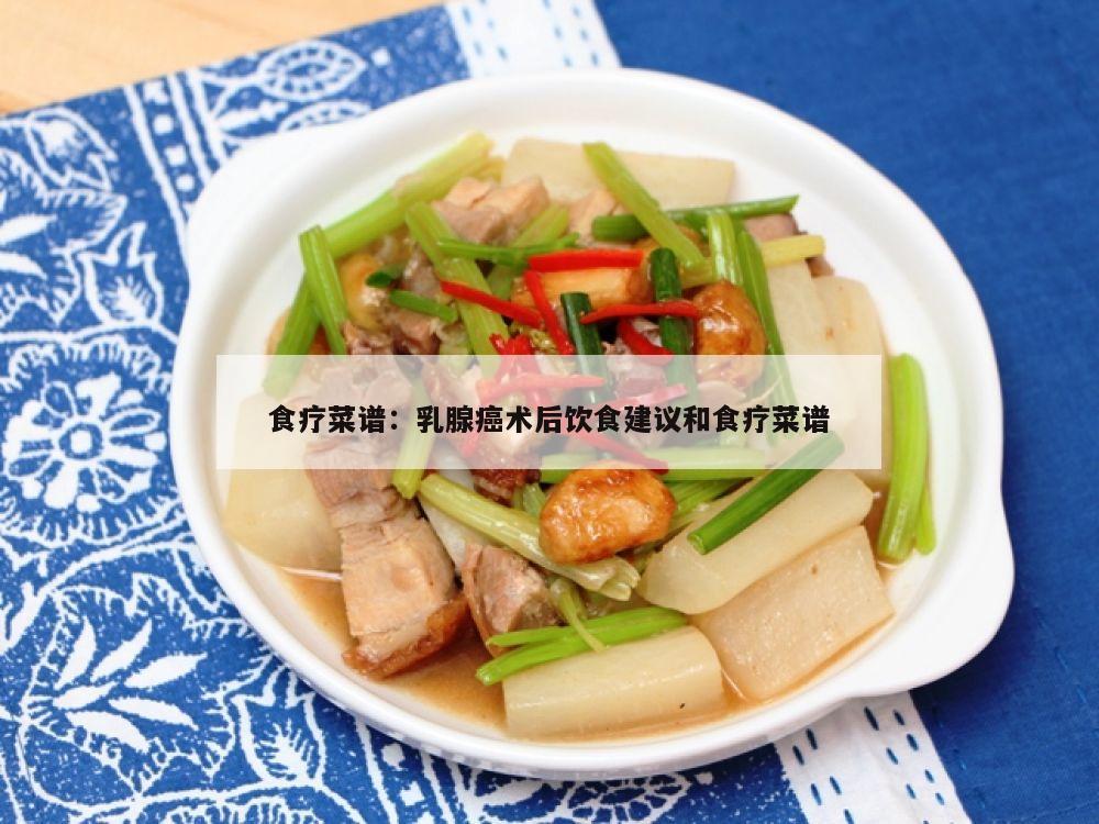 食疗菜谱：乳腺癌术后饮食建议和食疗菜谱