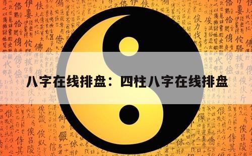 八字在线排盘：四柱八字在线排盘