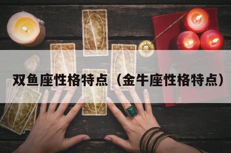  双鱼座性格特点（金牛座性格特点）