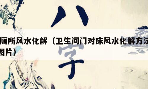  厕所风水化解（卫生间门对床风水化解方法图片）