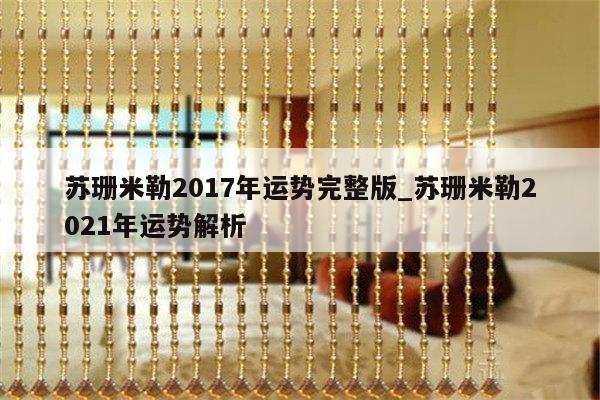 苏珊米勒2017年运势完整版_苏珊米勒2021年运势解析