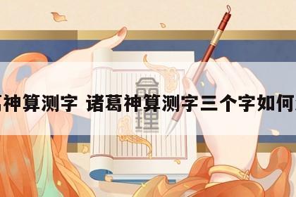 诸葛神算测字 诸葛神算测字三个字如何测算