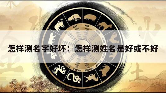 怎样测名字好坏：怎样测姓名是好或不好