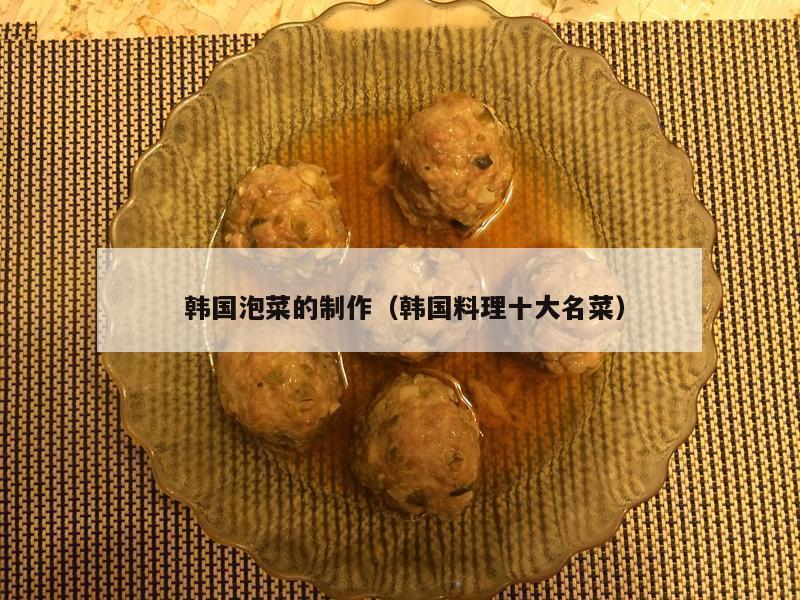  韩国泡菜的制作（韩国料理十大名菜）