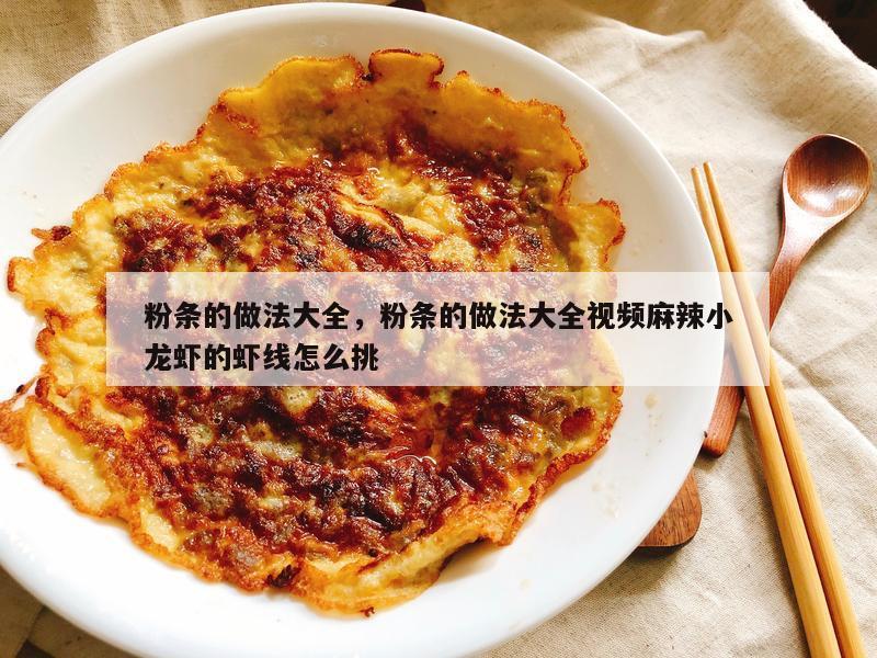 粉条的做法大全，粉条的做法大全视频麻辣小龙虾的虾线怎么挑