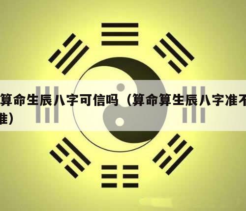  算命生辰八字可信吗（算命算生辰八字准不准）
