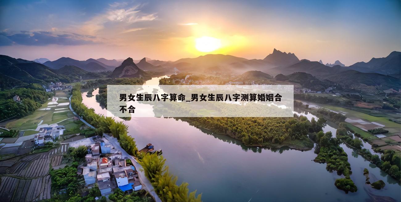 男女生辰八字算命_男女生辰八字测算婚姻合不合
