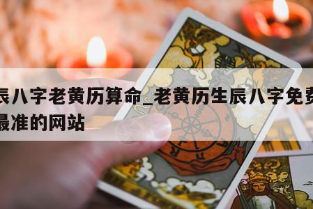 生辰八字老黄历算命_老黄历生辰八字免费算命最准的网站