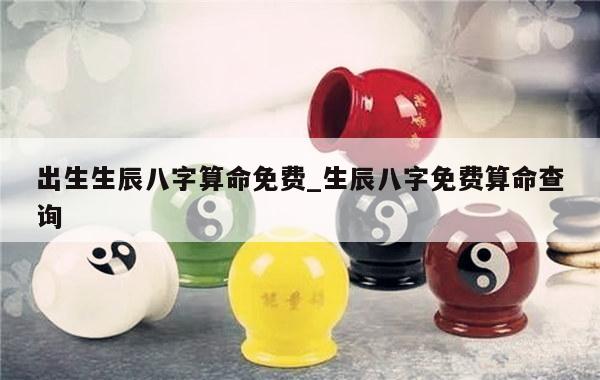 出生生辰八字算命免费_生辰八字免费算命查询