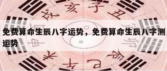 免费算命生辰八字运势，免费算命生辰八字测运势