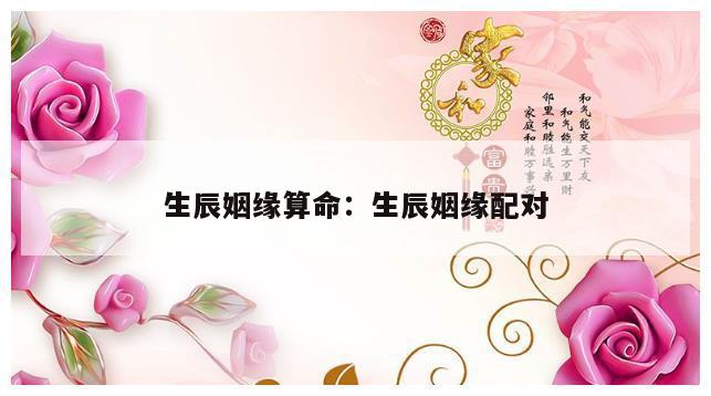 生辰姻缘算命：生辰姻缘配对