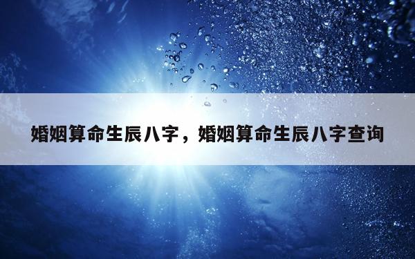 婚姻算命生辰八字，婚姻算命生辰八字查询