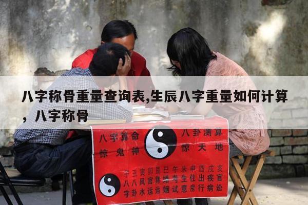 八字称骨重量查询表,生辰八字重量如何计算，八字称骨
