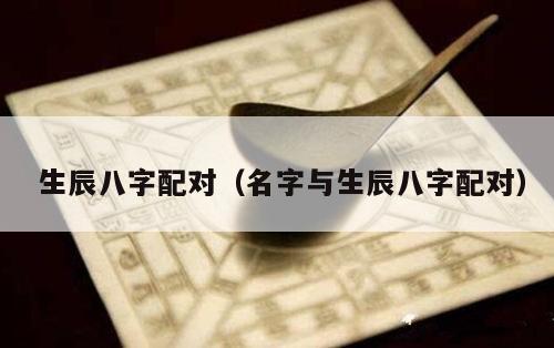  生辰八字配对（名字与生辰八字配对）