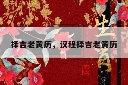 择吉老黄历，汉程择吉老黄历