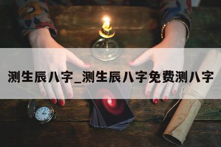 测生辰八字_测生辰八字免费测八字