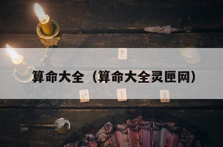  算命大全（算命大全灵匣网）