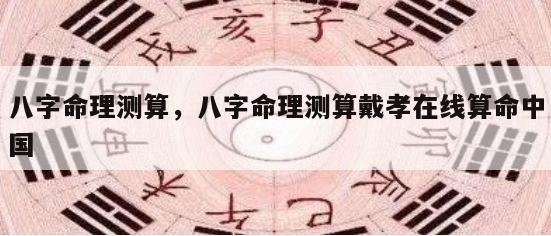 八字命理测算，八字命理测算戴孝在线算命中国