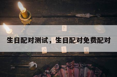 生日配对测试，生日配对免费配对