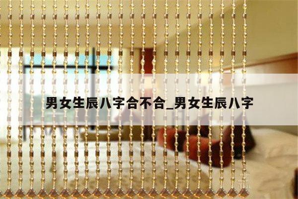 男女生辰八字合不合_男女生辰八字