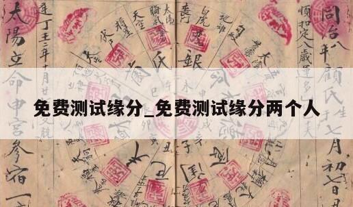 免费测试缘分_免费测试缘分两个人
