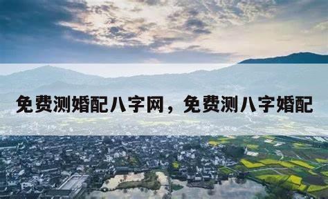 免费测婚配八字网，免费测八字婚配