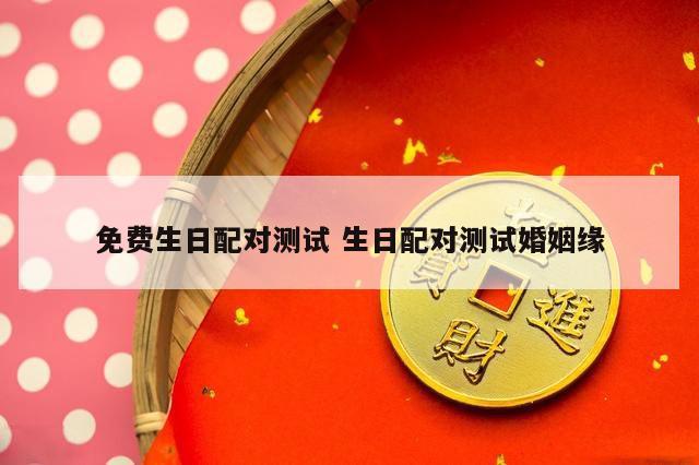 免费生日配对测试 生日配对测试婚姻缘