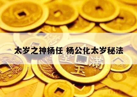 太岁之神杨任 杨公化太岁秘法