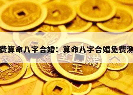 免费算命八字合婚：算命八字合婚免费测试