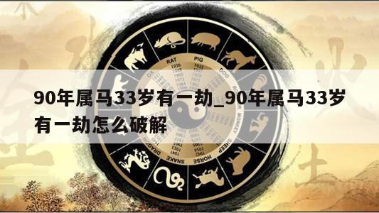 90年属马33岁有一劫_90年属马33岁有一劫怎么破解