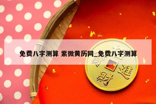 免费八字测算 紫微黄历网_免费八字测算